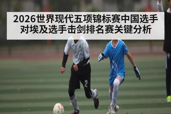 2026世界现代五项锦标赛中国选手对埃及选手击剑排名赛关键分析